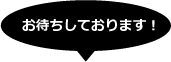 お待ちしております！